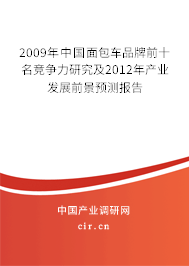 2009年中國面包車品牌前十名競(jìng)爭(zhēng)力研究及2012年產(chǎn)業(yè)發(fā)展前景預(yù)測(cè)報(bào)告 2009年中國面包車品牌前十名競(jìng)爭(zhēng)力研究及2012年產(chǎn)業(yè)發(fā)展前景預(yù)測(cè)報(bào)告