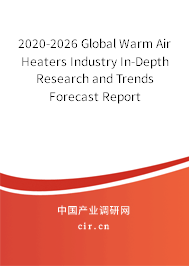2020-2026 Global Warm Air Heaters Industry In-Depth Research and Trends Forecast Report 2020-2026 Global Warm Air Heaters Industry In-Depth Research and Trends Forecast Report
