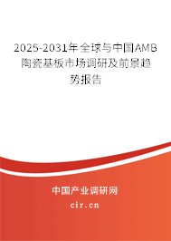 2025-2031年全球與中國(guó)AMB陶瓷基板市場(chǎng)調(diào)研及前景趨勢(shì)報(bào)告 2025-2031年全球與中國(guó)AMB陶瓷基板市場(chǎng)調(diào)研及前景趨勢(shì)報(bào)告
