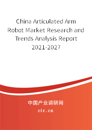 China Articulated Arm Robot Market Research and Trends Analysis Report 2021-2027