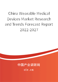 China Wearable Medical Devices Market Research and Trends Forecast Report 2022-2027