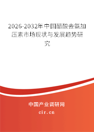 2026-2032年中國醋酸去氨加壓素市場現(xiàn)狀與發(fā)展趨勢研究 2026-2032年中國醋酸去氨加壓素市場現(xiàn)狀與發(fā)展趨勢研究