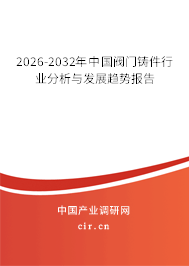 2026-2032年中國閥門鑄件行業(yè)分析與發(fā)展趨勢報告