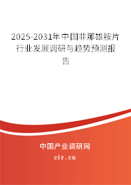 2025-2031年中國非那雄胺片行業(yè)發(fā)展調(diào)研與趨勢預(yù)測報告 2025-2031年中國非那雄胺片行業(yè)發(fā)展調(diào)研與趨勢預(yù)測報告