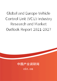 Global and Europe Vehicle Control Unit (VCU) Industry Research and Market Outlook Report 2021-2027