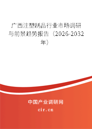 廣西注塑制品行業(yè)市場調(diào)研與前景趨勢報(bào)告（2026-2032年）