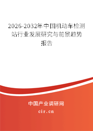2026-2032年中國機(jī)動車檢測站行業(yè)發(fā)展研究與前景趨勢報告 2026-2032年中國機(jī)動車檢測站行業(yè)發(fā)展研究與前景趨勢報告