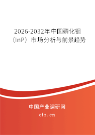 2026-2032年中國磷化銦(InP)市場分析與前景趨勢 2026-2032年中國磷化銦(InP)市場分析與前景趨勢