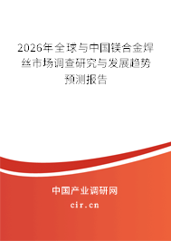 2026年全球與中國鎂合金焊絲市場調(diào)查研究與發(fā)展趨勢預(yù)測報告