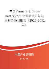 中國Primary Lithium Batteries行業(yè)發(fā)展調(diào)研與前景趨勢(shì)預(yù)測(cè)報(bào)告(2026-2032年) 中國Primary Lithium Batteries行業(yè)發(fā)展調(diào)研與前景趨勢(shì)預(yù)測(cè)報(bào)告(2026-2032年)