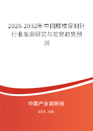 2026-2032年中國腰椎穿刺針行業(yè)發(fā)展研究與前景趨勢預測 2026-2032年中國腰椎穿刺針行業(yè)發(fā)展研究與前景趨勢預測