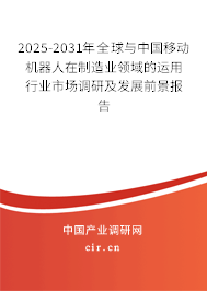 2025-2031年全球與中國移動(dòng)機(jī)器人在制造業(yè)領(lǐng)域的運(yùn)用行業(yè)市場(chǎng)調(diào)研及發(fā)展前景報(bào)告
