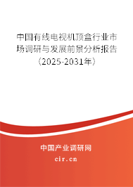 中國有線電視機(jī)頂盒行業(yè)市場調(diào)研與發(fā)展前景分析報告（2025-2031年）