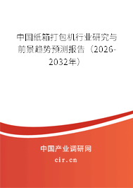 中國紙箱打包機行業(yè)研究與前景趨勢預測報告（2025-2031年）