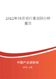 2012年純質(zhì)紙行業(yè)調(diào)研分析報(bào)告 2012年純質(zhì)紙行業(yè)調(diào)研分析報(bào)告