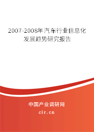 2007-2008年汽車行業(yè)信息化發(fā)展趨勢研究報告 2007-2008年汽車行業(yè)信息化發(fā)展趨勢研究報告