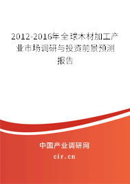 2012-2016年全球木材加工產(chǎn)業(yè)市場調(diào)研與投資前景預(yù)測報告