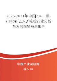 2025-2031年中國2,4-二氯-7H吡咯[2,3-D]嘧啶行業(yè)分析與發(fā)展前景預測報告