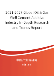 2021-2027 Global Oil & Gas Well Cement Additive Industry In-Depth Research and Trends Report