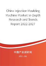 China Injection Moulding Machine Market In-Depth Research and Trends Report 2022-2027 China Injection Moulding Machine Market In-Depth Research and Trends Report 2022-2027