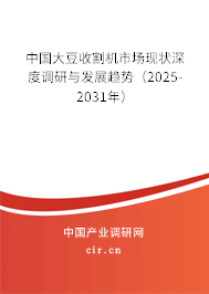 中國(guó)大豆收割機(jī)市場(chǎng)現(xiàn)狀深度調(diào)研與發(fā)展趨勢(shì)(2025-2031年) 中國(guó)大豆收割機(jī)市場(chǎng)現(xiàn)狀深度調(diào)研與發(fā)展趨勢(shì)(2025-2031年)