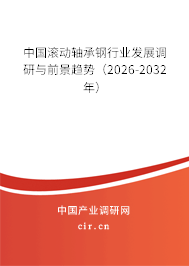 中國滾動軸承鋼行業(yè)發(fā)展調(diào)研與前景趨勢(2026-2032年) 中國滾動軸承鋼行業(yè)發(fā)展調(diào)研與前景趨勢(2026-2032年)
