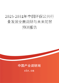 2025-2031年中國環(huán)保公共行業(yè)發(fā)展全面調(diào)研與未來前景預(yù)測報告