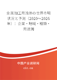 金屬加工用流體の世界市場(chǎng)狀況と予測(cè)(2020~2026年):企業(yè)·地域·種類·用途別 金屬加工用流體の世界市場(chǎng)狀況と予測(cè)(2020~2026年):企業(yè)·地域·種類·用途別