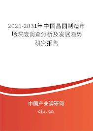 2025-2031年中國晶圓制造市場深度調(diào)查分析及發(fā)展趨勢研究報告 2025-2031年中國晶圓制造市場深度調(diào)查分析及發(fā)展趨勢研究報告