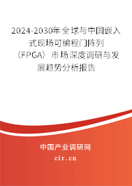 2024-2030年全球與中國嵌入式現(xiàn)場可編程門陣列(FPGA)市場深度調研與發(fā)展趨勢分析報告 2024-2030年全球與中國嵌入式現(xiàn)場可編程門陣列(FPGA)市場深度調研與發(fā)展趨勢分析報告