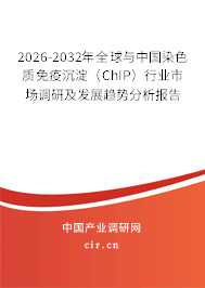 2026-2032年全球與中國染色質(zhì)免疫沉淀（ChIP）行業(yè)市場調(diào)研及發(fā)展趨勢分析報告