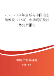 2025-2031年全球與中國液態(tài)硅橡膠（LSR）市場調(diào)研及趨勢分析報告