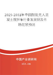 2025-2031年中國智能無人混凝土攪拌車行業(yè)發(fā)展研及市場前景預(yù)測