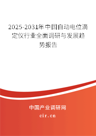 2025-2031年中國(guó)自動(dòng)電位滴定儀行業(yè)全面調(diào)研與發(fā)展趨勢(shì)報(bào)告