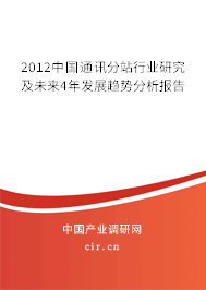 2012中國(guó)通訊分站行業(yè)研究及未來(lái)4年發(fā)展趨勢(shì)分析報(bào)告