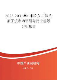 2025-2031年中國(guó)2,3-二氯八氟丁烷市場(chǎng)調(diào)研與行業(yè)前景分析報(bào)告 2025-2031年中國(guó)2,3-二氯八氟丁烷市場(chǎng)調(diào)研與行業(yè)前景分析報(bào)告
