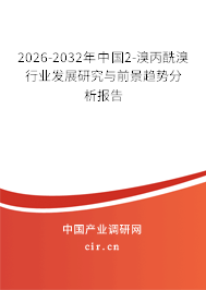 2026-2032年中國(guó)2-溴丙酰溴行業(yè)發(fā)展研究與前景趨勢(shì)分析報(bào)告
