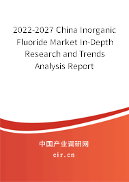 2022-2027 China Inorganic Fluoride Market In-Depth Research and Trends Analysis Report