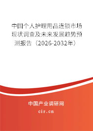 中國個人護(hù)理用品連鎖市場現(xiàn)狀調(diào)查及未來發(fā)展趨勢預(yù)測報(bào)告（2026-2032年）