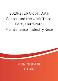 2020-2026 Global Data Center and Network Third-Party Hardware Maintenance Industry Research and Market Outlook Report