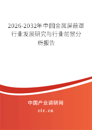 2026-2032年中國金屬屏蔽罩行業(yè)發(fā)展研究與行業(yè)前景分析報告