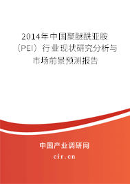 2014年中國聚醚酰亞胺（PEI）行業(yè)現狀研究分析與市場前景預測報告