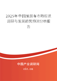 2025年中國(guó)旅居車市場(chǎng)現(xiàn)狀調(diào)研與發(fā)展趨勢(shì)預(yù)測(cè)分析報(bào)告