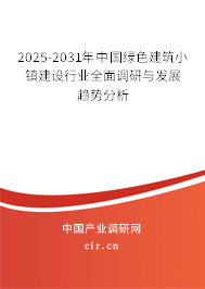 2025-2031年中國綠色建筑小鎮(zhèn)建設(shè)行業(yè)全面調(diào)研與發(fā)展趨勢分析 2025-2031年中國綠色建筑小鎮(zhèn)建設(shè)行業(yè)全面調(diào)研與發(fā)展趨勢分析