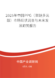 2025年中國(guó)PPG（聚醚多元醇）市場(chǎng)現(xiàn)狀調(diào)查與未來發(fā)展趨勢(shì)報(bào)告