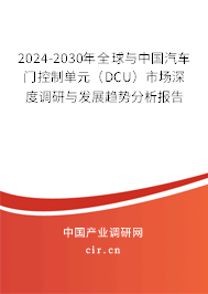2024-2030年全球與中國汽車門控制單元（DCU）市場深度調(diào)研與發(fā)展趨勢分析報告