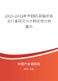 2025-2031年中國(guó)鉛基軸承合金行業(yè)研究與市場(chǎng)前景分析報(bào)告