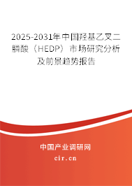 2025-2031年中國羥基乙叉二膦酸（HEDP）市場研究分析及前景趨勢報告