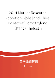 2014 Market Research Report on Global and China Polytetrafluoroethylene （PTFE） Industry