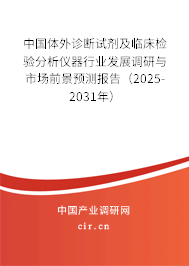 中國(guó)體外診斷試劑及臨床檢驗(yàn)分析儀器行業(yè)發(fā)展調(diào)研與市場(chǎng)前景預(yù)測(cè)報(bào)告（2025-2031年）